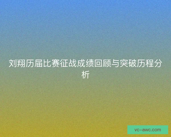 刘翔历届比赛征战成绩回顾与突破历程分析