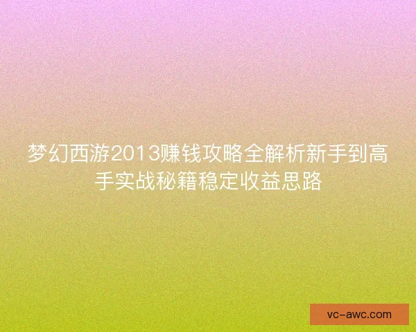 梦幻西游2013赚钱攻略全解析新手到高手实战秘籍稳定收益思路