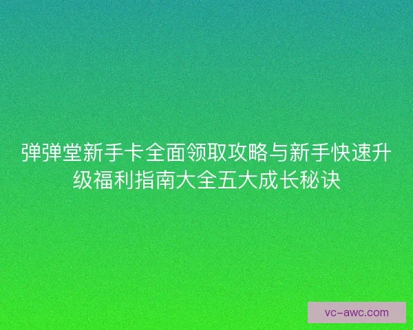 弹弹堂新手卡全面领取攻略与新手快速升级福利指南大全五大成长秘诀